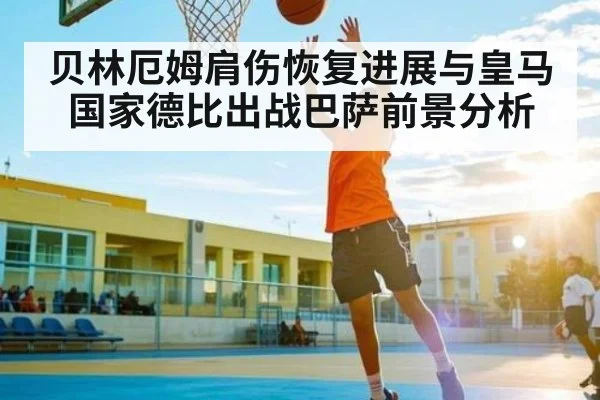 贝林厄姆肩伤恢复进展与皇马国家德比出战巴萨前景分析
